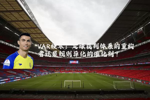 VAR技术：足球裁判体系的重构者还是规则异化的催化剂？