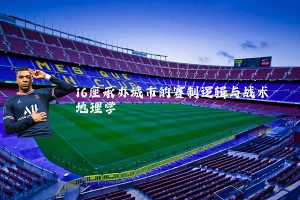 16座承办城市的赛制逻辑与战术地理学
