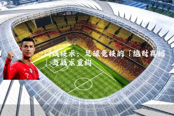 门线技术：足球竞技的「绝对真相」与战术重构