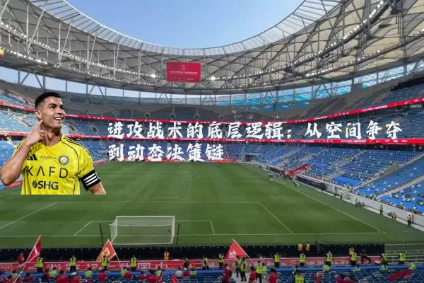 进攻战术的底层逻辑：从空间争夺到动态决策链