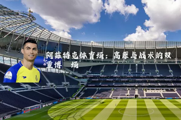 阿兹特克体育场：高原与战术的双重博弈场