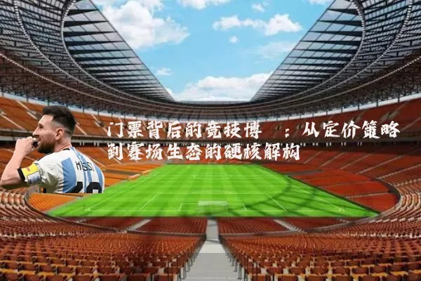 门票背后的竞技博弈：从定价策略到赛场生态的硬核解构