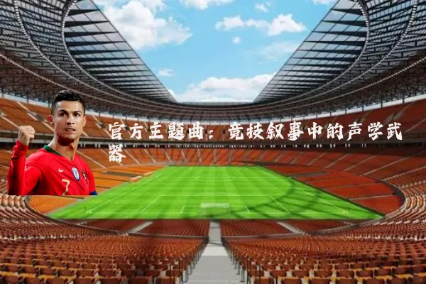 官方主题曲：竞技叙事中的声学武器