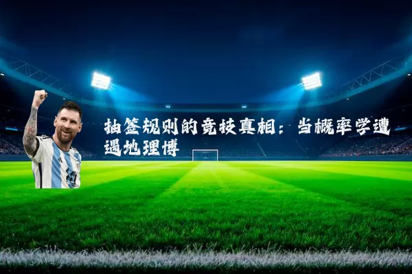 抽签规则的竞技真相：当概率学遭遇地理博弈