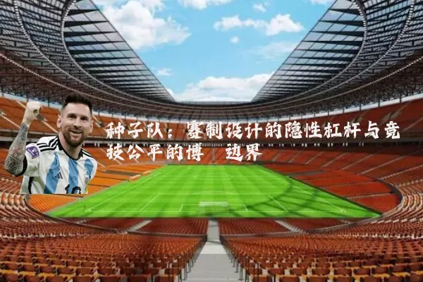 种子队：赛制设计的隐性杠杆与竞技公平的博弈边界