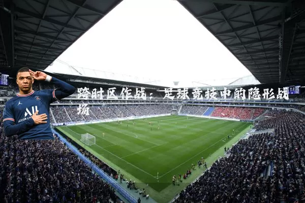 跨时区作战：足球竞技中的隐形战场