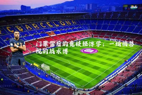 门票背后的竞技经济学：一场被忽视的战术博弈