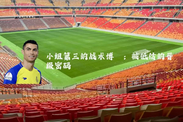 小组第三的战术博弈：被低估的晋级密码