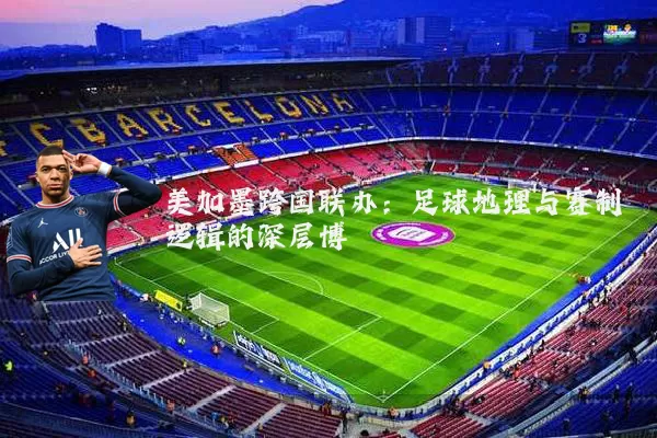 美加墨跨国联办：足球地理与赛制逻辑的深层博弈