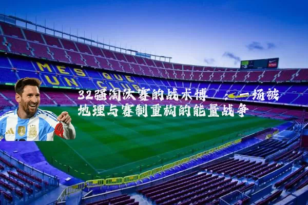 32强淘汰赛的战术博弈：一场被地理与赛制重构的能量战争