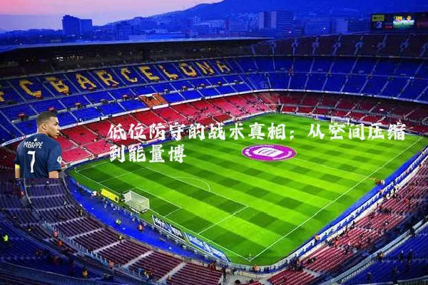 低位防守的战术真相：从空间压缩到能量博弈