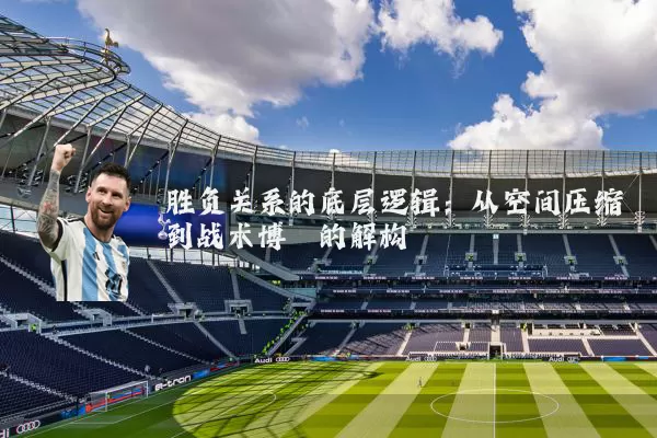 胜负关系的底层逻辑：从空间压缩到战术博弈的解构