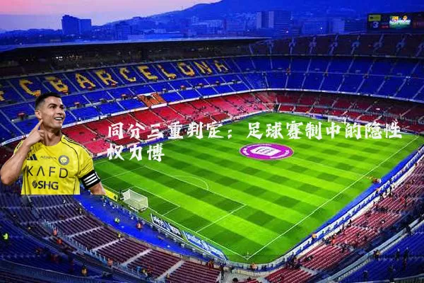 同分三重判定:足球赛制中的隐性权力博弈