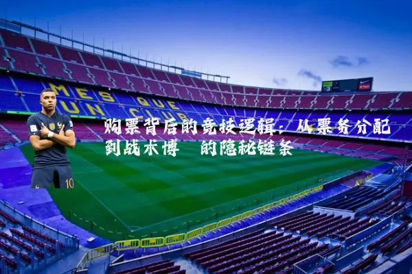 购票背后的竞技逻辑：从票务分配到战术博弈的隐秘链条