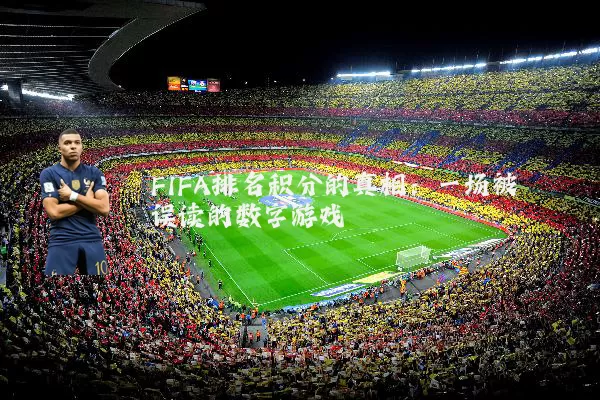 FIFA排名积分的真相：一场被误读的数字游戏