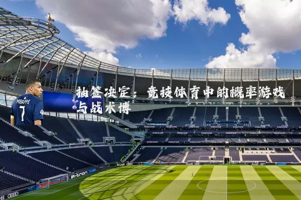 抽签决定：竞技体育中的概率游戏与战术博弈